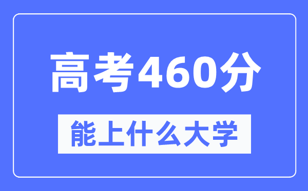 湖北460分左右能上什么好的大学,高考460分可以报考哪些大学？