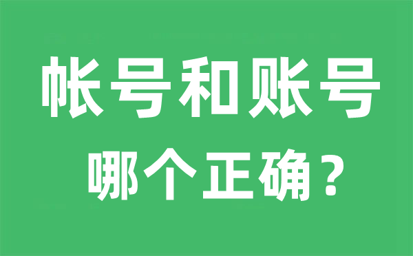 帐号和账号哪个正确,帐号和账号的区别是什么？