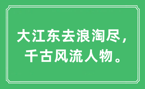 “大江东去浪淘尽，千古风流人物。”是什么意思,出处及原文翻译