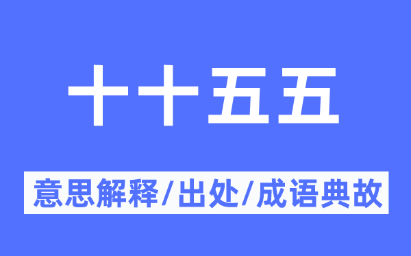 十十五五的意思解释,十十五五的出处及成语典故
