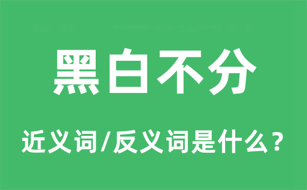 黑白不分的近义词和反义词是什么,黑白不分是什么意思