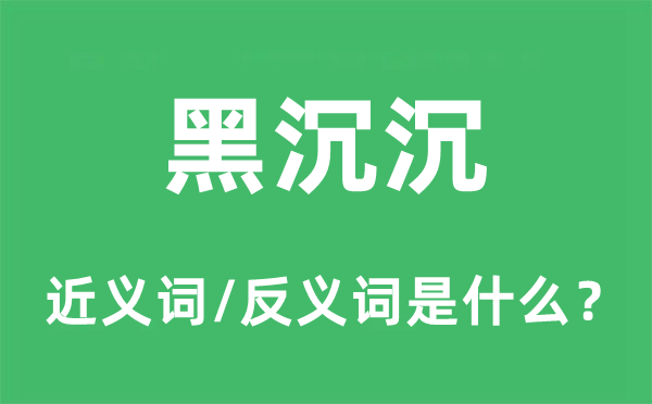 黑沉沉的近义词和反义词是什么,黑沉沉是什么意思