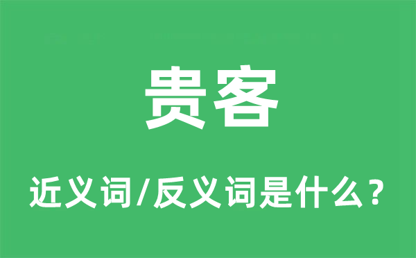 贵客的近义词和反义词是什么,贵客是什么意思