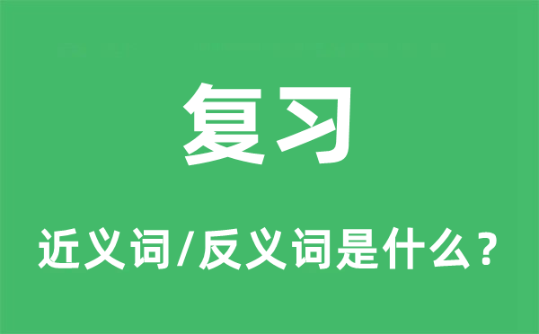 复习的近义词和反义词是什么,复习是什么意思