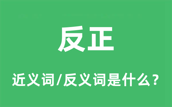 反正的近义词和反义词是什么,反正是什么意思