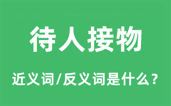 待人接物的近义词和反义词是什么,待人接物是什么意思