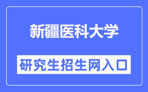 新疆医科大学研究生招生网入口(https://yjsxy.xjmu.edu.cn/)
