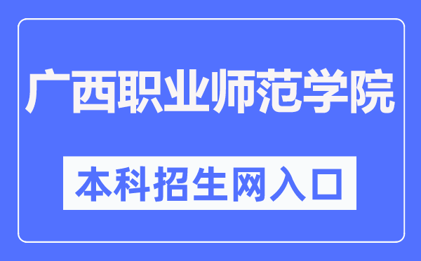 广西职业师范学院本科招生网入口(https://zsb.gxvnu.edu.cn/)