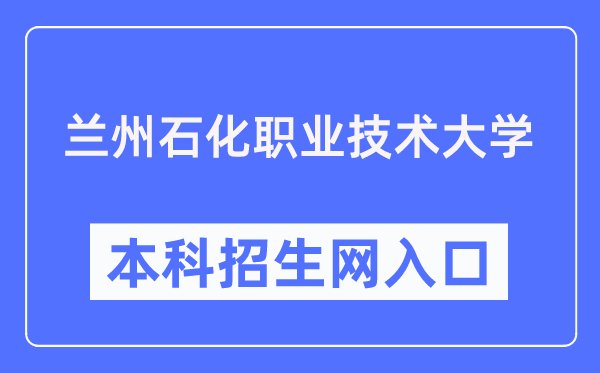 兰州石化职业技术大学本科招生网入口（https://zsjy.lzpcc.edu.cn/zsxxw/）