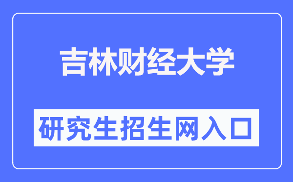 吉林财经大学研究生招生网入口(https://yzb.jlufe.edu.cn/)