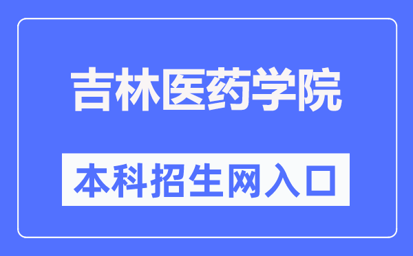 吉林医药学院本科招生网入口(http://xzs.jlmu.cn/)