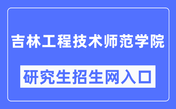 吉林工程技术师范学院研究生招生网入口(https://yjs.jlenu.edu.cn/)