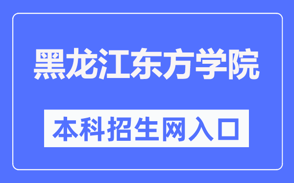 黑龙江东方学院本科招生网入口(https://zs.dfxy.net/)