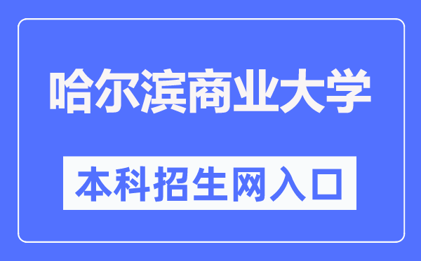 哈尔滨商业大学本科招生网入口(https://zsb.hrbcu.edu.cn/)