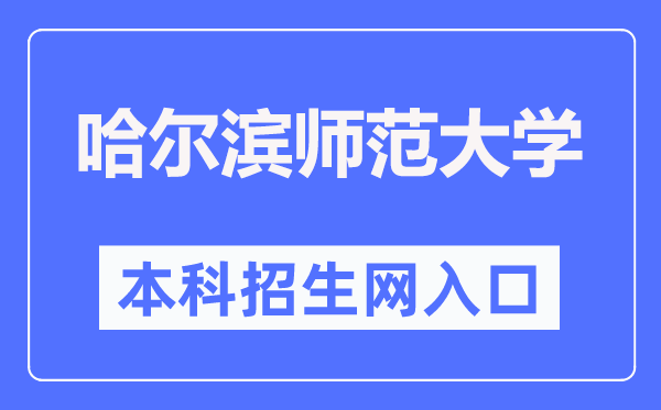 哈尔滨师范大学本科招生网入口(http://zsb.hrbnu.edu.cn/)