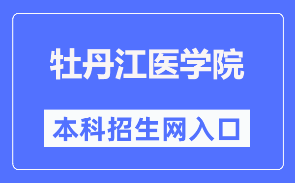 牡丹江医学院本科招生网入口(http://www.mdjmu.cn/bkzsw/)