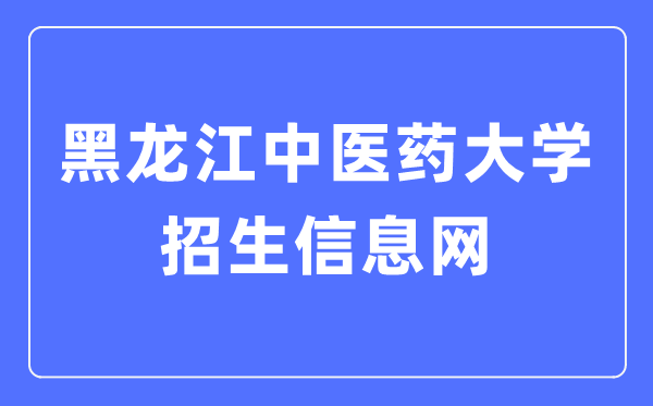 黑龙江中医药大学招生就业网入口(http://zsjy.hljucm.net/)