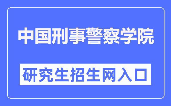 中国刑事警察学院研究生招生网入口(http://zsjy.cipuc.edu.cn/)