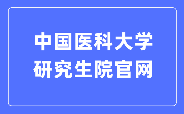 中国医科大学研究生院官网入口(https://www.cmu.edu.cn/cmuyjs/)