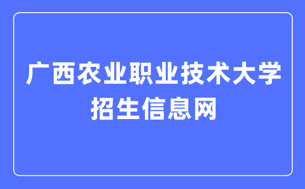 广西农业职业技术大学招生信息网入口(https://www.gxnzd.edu.cn/zs/)