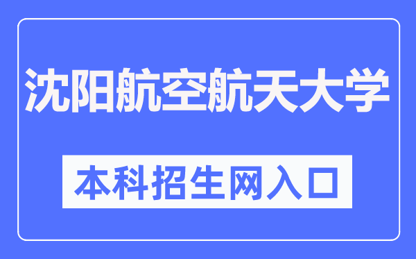 沈阳航空航天大学本科招生网入口(https://zs.sau.edu.cn/)