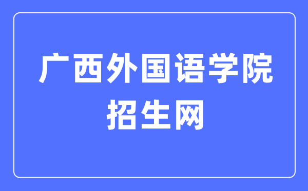 广西外国语学院招生网入口(https://zs.gxufl.edu.cn/)