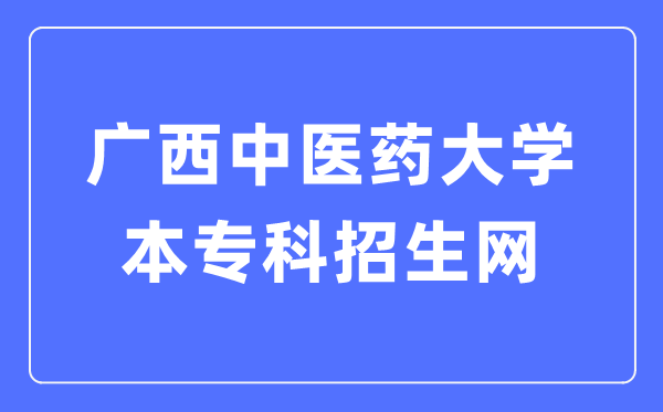 广西中医药大学本专科招生网入口(https://www.gxtcmu.edu.cn/zs)