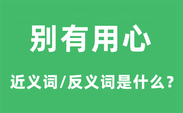 别有用心的近义词和反义词是什么,别有用心是什么意思