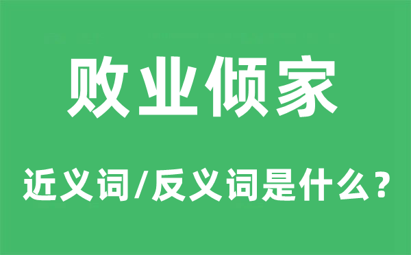 败业倾家的近义词和反义词是什么,败业倾家是什么意思