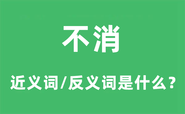 不消的近义词和反义词是什么,不消是什么意思