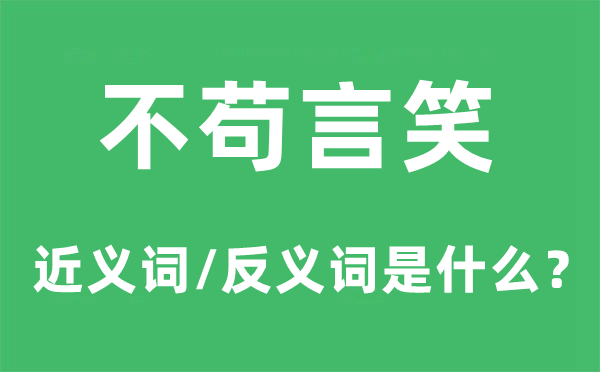 不苟言笑的近义词和反义词是什么,不苟言笑是什么意思