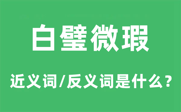 白璧微瑕的近义词和反义词是什么,白璧微瑕是什么意思