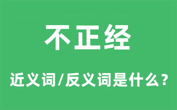 不正经的近义词和反义词是什么,不正经是什么意思