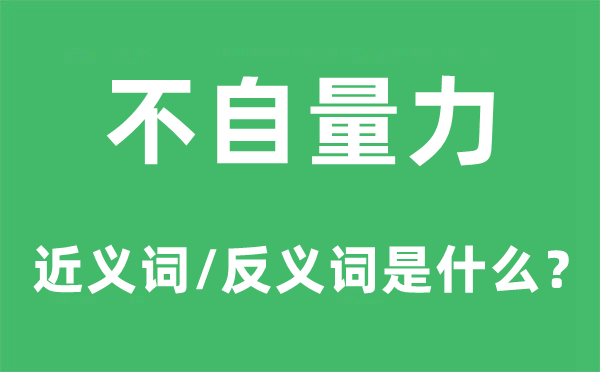 不自量力的近义词和反义词是什么,不自量力是什么意思