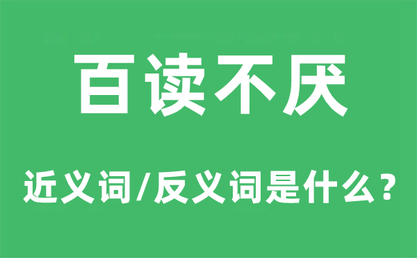 百读不厌的近义词和反义词是什么,百读不厌是什么意思