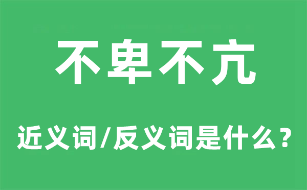 不卑不亢的近义词和反义词是什么,不卑不亢是什么意思