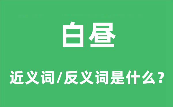 白昼的近义词和反义词是什么,白昼是什么意思