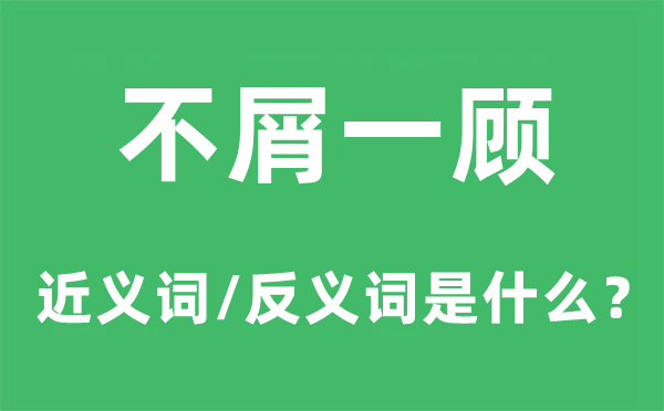 不屑一顾的近义词和反义词是什么,不屑一顾是什么意思