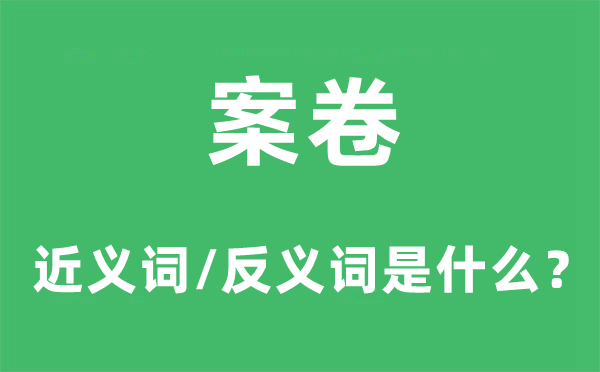 案卷的近义词和反义词是什么,案卷是什么意思