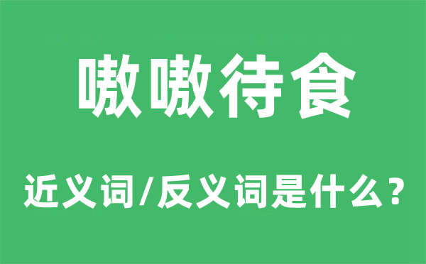 嗷嗷待食的近义词和反义词是什么,嗷嗷待食是什么意思