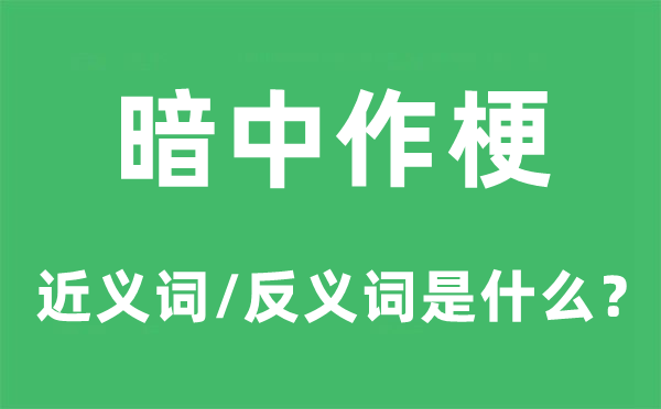 暗中作梗的近义词和反义词是什么,暗中作梗是什么意思