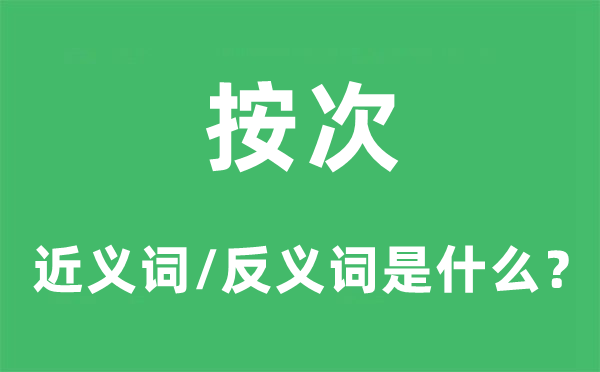 按次的近义词和反义词是什么,按次是什么意思