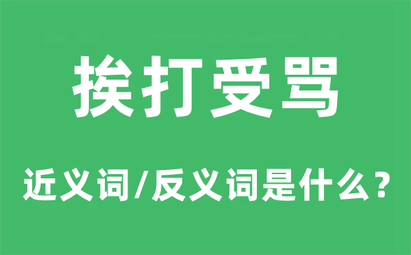 挨打受骂的近义词和反义词是什么,挨打受骂是什么意思