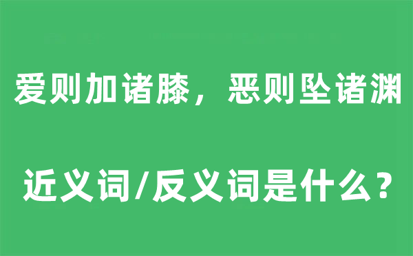 爱则加诸膝，恶则坠诸渊的近义词和反义词是什么,爱则加诸膝，恶则坠诸渊是什么意思