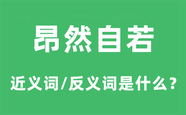 昂然自若的近义词和反义词是什么,昂然自若是什么意思