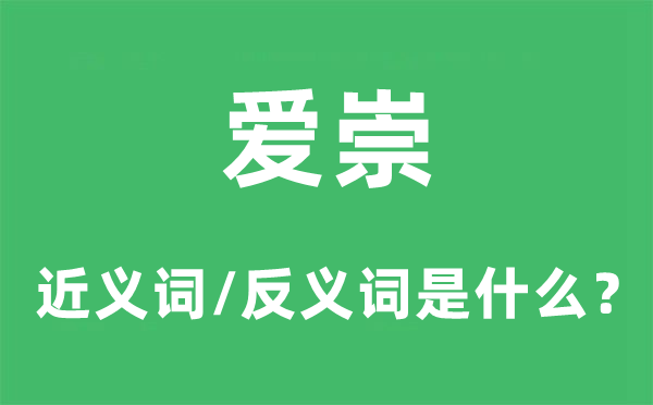 爱崇的近义词和反义词是什么,爱崇是什么意思