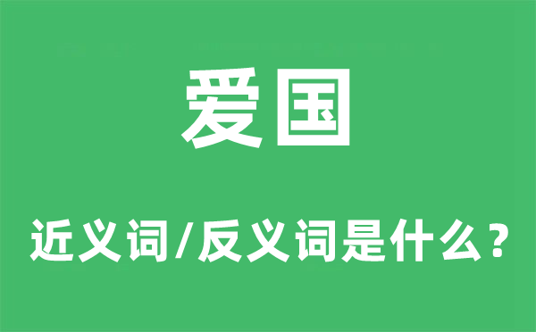 爱国的近义词和反义词是什么,爱国是什么意思