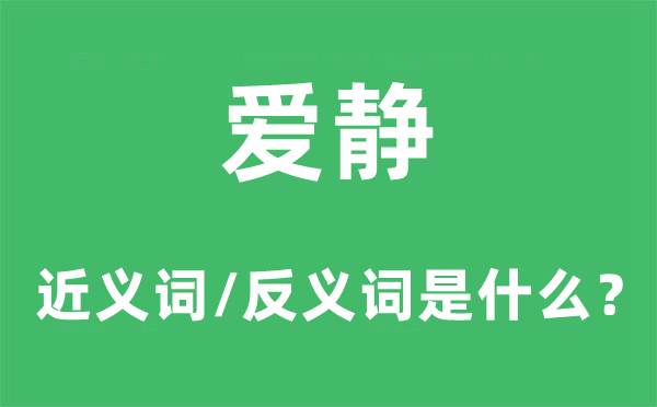 爱静的近义词和反义词是什么,爱静是什么意思