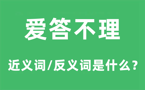 爱答不理的近义词和反义词是什么,爱答不理是什么意思