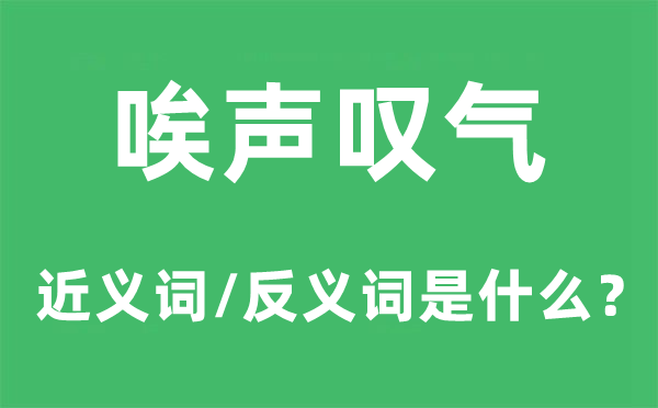 唉声叹气的近义词和反义词是什么,唉声叹气是什么意思